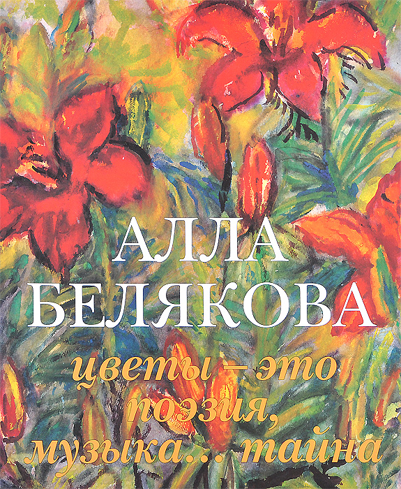 Алла Белякова. Цветы - это поэзия, музыка… тайна. Альбом