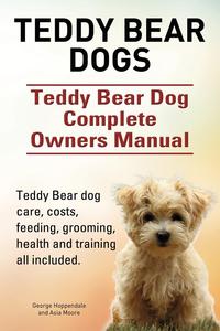 Teddy Bear dogs. Teddy Bear Dog Complete Owners Manual. Teddy Bear dog care, costs, feeding, grooming, health and training all included