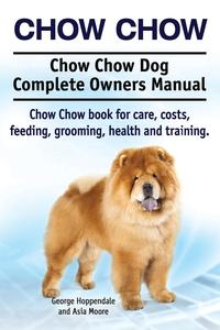 Chow Chow. Chow Chow Dog Complete Owners Manual. Chow Chow book for care, costs, feeding, grooming, health and training