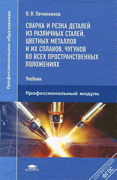 Сварка и резка деталей из различных сталей, цветных металлов и их сплавов, чугунов во всех пространственных положениях. Учебник