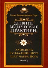 Древние ведические практики. Книга 2. Лайя-йога. Кундалини-йога. Шат-чакра-йога