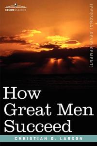 Christian D. Larson - «How Great Men Succeed»