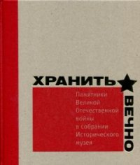 Хранить вечно. Памятники Великой Отечественной Войны в собрании Исторического музея