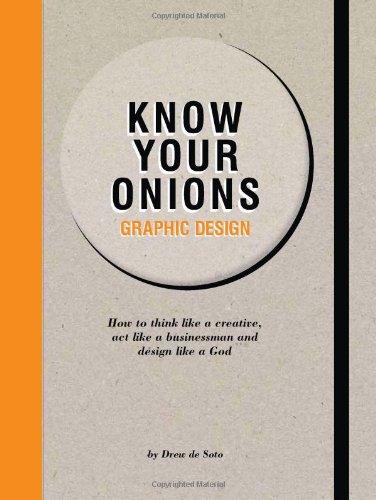 Know Your Onions: Graphic Design: How to Think Like a Creative, Act Like a Businessman and Design Like a God