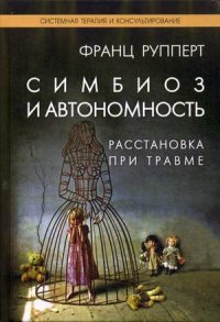 Симбиоз и автономность. Расстановки при травме. Симбиотическая травма и любовь по ту сторону семейных переплетений