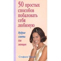 50 простых способов побаловать себя любимую. Мудрые советы для женщин