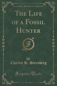 The Life of a Fossil Hunter (Classic Reprint)