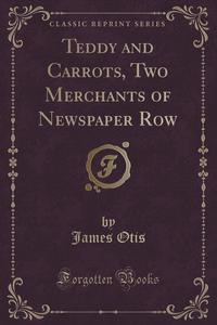 Teddy and Carrots, Two Merchants of Newspaper Row (Classic Reprint)