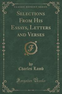 Selections From His Essays, Letters and Verses (Classic Reprint)