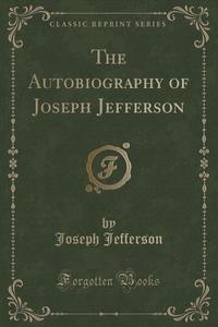 The Autobiography of Joseph Jefferson (Classic Reprint)