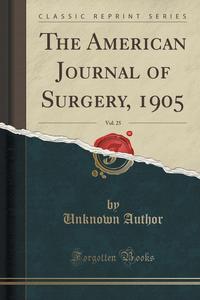 The American Journal of Surgery, 1905, Vol. 25 (Classic Reprint)