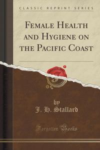 Female Health and Hygiene on the Pacific Coast (Classic Reprint)