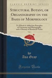 Structural Botany, or Organography on the Basis of Morphology, Vol. 1