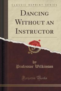 Dancing Without an Instructor (Classic Reprint)