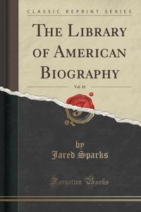 The Library of American Biography, Vol. 10 (Classic Reprint)