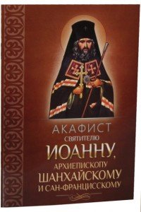 Акафист святителю Иоанну, архиепископу Шанхайскому и Сан-Францисскому