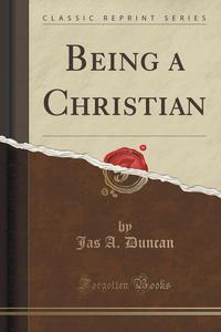 Jas A. Duncan - «Being a Christian (Classic Reprint)»