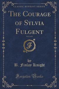 The Courage of Sylvia Fulgent, Vol. 3 of 3 (Classic Reprint)