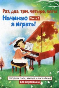 Раз, два, три, четыре, пять! Начинаю я играть! Часть 2. Сборник пьес, этюдов и ансамблей для фортопиано