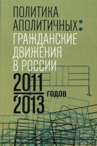 Политика аполитичных. Гражданские движения в России 2011-2013 годов