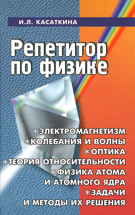 Репетитор по физике. Электромагнетизм, колебания и волны, оптика, элементы теории относительности, физики атома и атомного ядра. Задачи и методы их решения