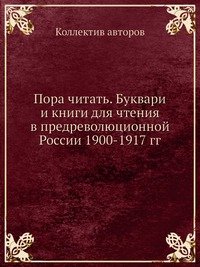 Пора читать. Буквари и книги для чтения в предреволюционной России 1900-1917 гг