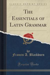 The Essentials of Latin Grammar (Classic Reprint)