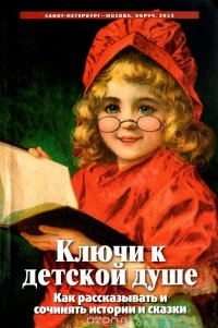 Ключи к детской душе. Как рассказывать и сочинять истории и сказки. 2-е изд