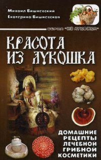 Красота из лукошка. Домашние рецепты лечебной грибной косметики