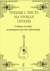 Чтение с листа на уроках гитары. Учебное пособие на материале русского фольклора. Младшие классы ДМШ