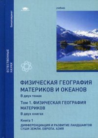 Физическая география материков и океанов. В 2 томах. Том 1. Физическая география материков. В 2 книгах. Книга 1. Дифференциация и развитие ландшафтов суши Земли. Учебник