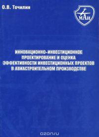 Инновационно-инвестиционное проектирование и оценка эффективности инвестиционных проектов в авиастроительном производстве. Точилин О.В