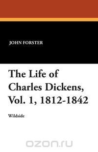 The Life of Charles Dickens, Vol. 1, 1812-1842