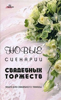 Новые сценарии свадебных торжеств: книга для свадебного тамады