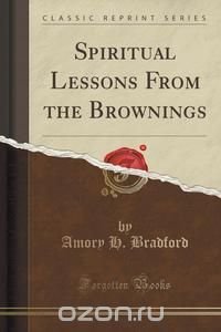 Spiritual Lessons From the Brownings (Classic Reprint)