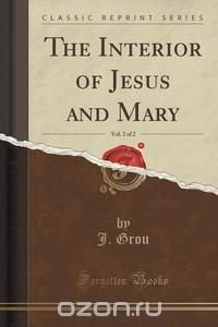 J. Grou - «The Interior of Jesus and Mary, Vol. 2 of 2 (Classic Reprint)»