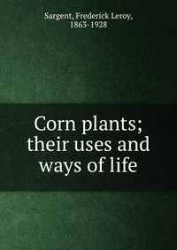 Corn plants; their uses and ways of life