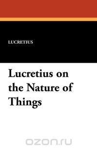 Lucretius on the Nature of Things