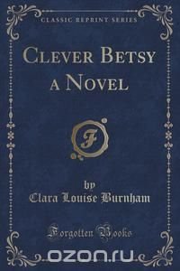 Clever Betsy a Novel (Classic Reprint)