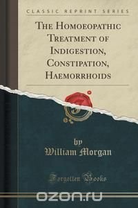 The Homoeopathic Treatment of Indigestion, Constipation, Haemorrhoids (Classic Reprint)