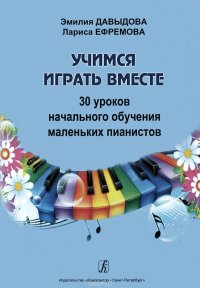 Эмилия Давыдова, Лариса Ефремова - «Учимся играть вместе. 30 уроков начального обучения маленьких пианистов. Методическое пособие»