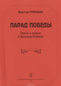 Виктор Плешак. Парад Победы. Песни о войне и Великой Победе. Для исполнения соло, вокальным ансамблем или хором в сопровождении фортепиано. Учебное пособие