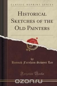  - «Historical Sketches of the Old Painters (Classic Reprint)»