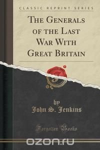 The Generals of the Last War With Great Britain (Classic Reprint)