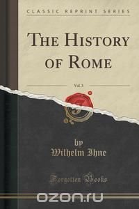 The History of Rome, Vol. 3 (Classic Reprint)