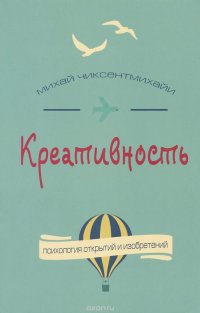 Креативность. Поток и психология открытий и изобретений