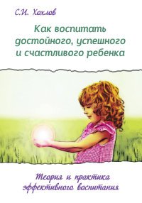 Как воспитать достойного, успешного и счастливого ребенка. Теория и практика эффект. воспитания