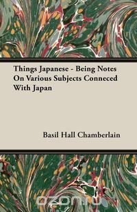 Things Japanese - Being Notes On Various Subjects Conneced With Japan