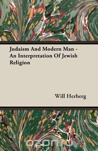 Judaism And Modern Man - An Interpretation Of Jewish Religion