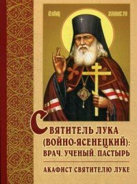 Святитель Лука (Войно-Ясенецкий): врач, ученый, пастырь. Акафист святителю Луке (БИС)